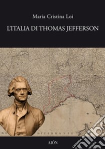 L'Italia di Thomas Jefferson. Il viaggio in Italia libro di Loi Maria Cristina