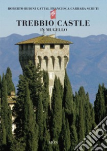 Trebbio Castle in Mugello. Land, history and architecture. Ediz. illustrata libro di Budini Gattai Roberto; Carrara Screti Francesca