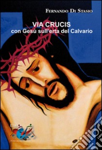 Via Crucis. Con Gesù sull'erta del Calvario libro di Di Stasio Fernando