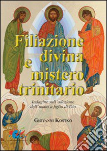 Filiazione divina e mistero trinitario. Indagine sull'adozione dell'uomo a figlio di Dio libro di Kostko Giovanni