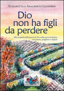 Dio non ha figli da perdere. Alla scoperta dell'amore di Dio nella sacra Scrittura, con poesie, preghiere e dipinti libro di Leandrin Elisabetta; Leandrin Adalberto