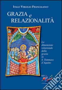 Grazia e relazionalità. La dimensione relazionale della grazia in s. Tommaso d'Aquino libro di Francalanci Italo Virgilio