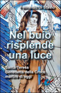 Nel buio risplende una luce. Santa Teresa Benedetta della Croce, martire oggi libro di Di Stasio Fernando