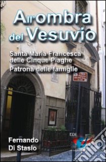 All'ombra del Vesuvio. Santa Maria Francesca delle Cinque Piaghe, patrona delle famiglie libro di Di Stasio Fernando