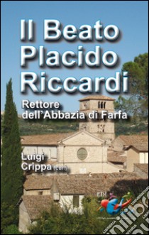 Il beato Placido Riccardi. Rettore dell'Abbazia di Farfa libro di Crippa L. (cur.)