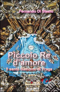 Piccolo Re d'amore. Il santo Bambino di Praga libro di Di Stasio Fernando