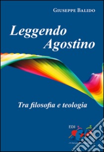 Leggendo Agostino. Tra filosofia e teologia libro di Balido Giuseppe