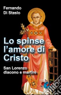 Lo spinse l'amore di Cristo. San Lorenzo, diacono e martire libro di Di Stasio Fernando