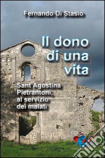 Il dono di una vita. Sant'Agostina Pietrantoni, al servizio dei malati libro di Di Stasio Fernando