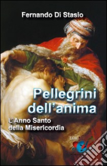 Pellegrini dell'anima. L'Anno Santo della Misericordia libro di Di Stasio Fernando