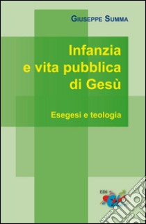 Infanzia e vita pubblica di Gesù. Esegesi e teologia libro di Summa Giuseppe