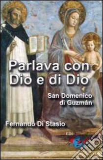 Parlava con Dio e di Dio. San Domenico di Guzmán libro di Di Stasio Fernando