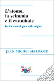 L'atomo, la scimmia e il cannibale. Inchiesta teologica sulle origini libro di Maldamé Jean-Michel