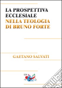 La prospettiva ecclesiale nella teologia di Bruno Forte libro di Salvati Gaetano