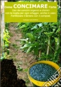 Come concimare l'orto. Uso dei concimi organici e chimici con la ricetta per ogni ortaggio, anche in vaso libro di Del Medico Bruno