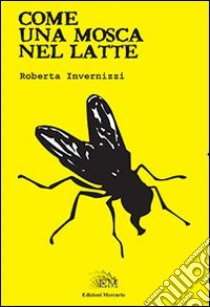 Come una mosca nel latte libro di Invernizzi Roberta