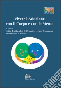 Vivere l'adozione con il corpo e con la mente libro di Ordine degli psicologi di Novara (cur.)