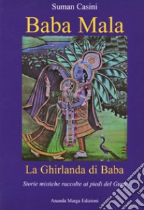 Baba Mala. La Ghirlanda di Baba. Storie mistiche raccolte ai piedi del Guru libro di Casini Suman