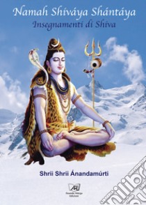 Namah Shiváya Shántáya. Insegnamenti di Shiva libro di Shrii Shrii Ánandamúrti; Ananta (cur.)