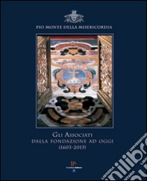 Gli associati dalla fondazione ad oggi (1603-2015) Pio Monte della Misericordia libro di Quarantiello M. (cur.)