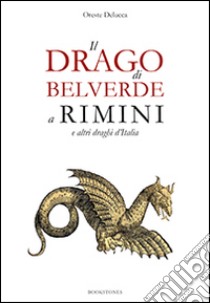 Il drago di Belverde a Rimini e altri draghi d'Italia libro di Delucca Oreste