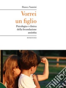 Vorrei un figlio. Psicologia e clinica della fecondazione assistita libro di Nannini Bianca