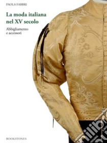 La moda italiana nel XV secolo. Abbigliamento e accessori libro di Fabbri Paola