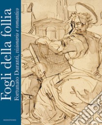 Fogli della follia. Fortunato Duranti, visionario e romantico. Ediz. illustrata libro di Giovanardi A. (cur.); Pozzi F. (cur.)