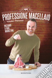 Professione macellaio. Iniziamo a fare marketing libro di Pierucci Walter