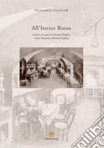 All'Istrice Rosso. Incontri o scontri musicali fra Richard Wagner, Anton Bruckner, Johannes Brahms. Nuova ediz. libro di Giusfredi Alessandro