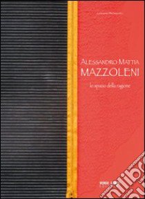 Alessandro Mattia Mazzoleni. Lo spazio della ragione libro di Beringheli Germano