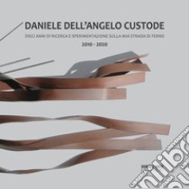 Daniele Dell'Angelo Custode. Dieci anni di ricerca e sperimentazione sulla mia strada di ferro. 2010-2020. Ediz. italiana e inglese libro di Marzano Paolo; Villata Anselmo; Danieli Stefano; Marzano P. (cur.)