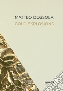 Matteo Dossola. Gold Explosions. Ediz. italiana e inglese libro di Villata Anselmo
