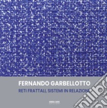 Fernando Garbellotto. Reti frattali, sistemi in relazione libro di Cerritelli Claudio