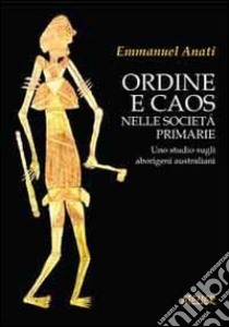 Ordine e caos nelle società primarie. Uno studio sugli aborigeni australiani libro di Anati Emmanuel