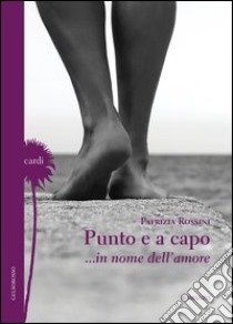 Punto e a capo... in nome dell'amore libro di Rossini Patrizia