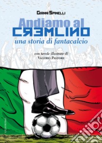 Andiamo al Cremlino. Una storia di fantacalcio libro di Spinelli Gianni