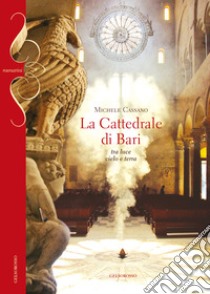 La cattedrale di Bari. Tra luce cielo e terra libro di Cassano Michele