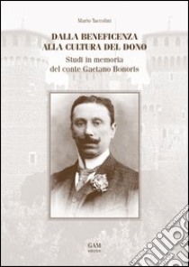 Dalla beneficenza alla cultura del dono. Studi in memoria del conte Gaetano Bonoris libro di Taccolini Mario; Grazioli G. (cur.); Zaninetta P. (cur.)