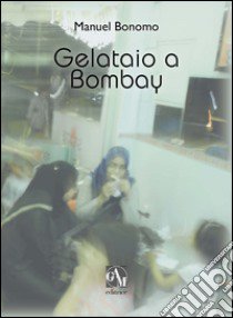 Gelataio a Bombay libro di Bonomo Manuel