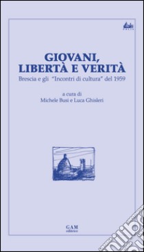 Giovani, libertà e verità. Brescia e gli «Incontri di cultura» del 1959 libro di Busi M. (cur.); Ghisleri L. (cur.)