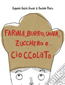 Farina, burro, uova, zucchero e... cioccolato  libro di Grechi Eugenia Giulia; Floris Evelina