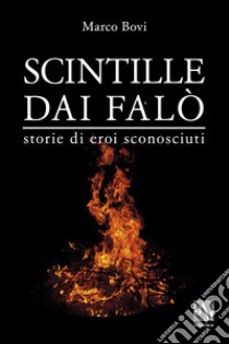 Scintille dai falò. Storie di eroi sconosciuti libro di Bovi Marco