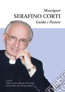 Monsignor Serafino Corti. Guida e Pastore libro di Gerola U. (cur.); Del Vecchio Salvatore (cur.); Albini S. (cur.)