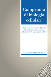 Compendio di biologia cellulare. Dalla comparsa dei mattoni della vita alla comprensione dei meccanismi di funzionamento e riproduzione cellulare libro di Puma Andrea Maria Pio