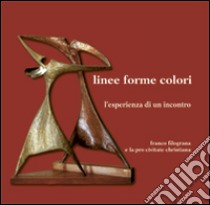 Linee forme colori. L'esperienza di un incontro Franco Filograna e la loro civitate christiana. Ediz. illustrata libro di Lazari L. (cur.)