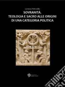 Sovranità. Teologia e sacro alle origini di una categoria politica libro di Petrosillo Lorenzo