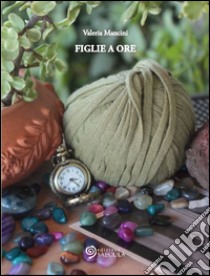 Figlie a ore libro di Mancini Valeria