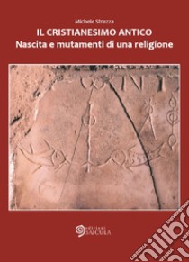 Il cristianesimo antico. Nascita e mutamenti di una religione libro di Strazza Michele