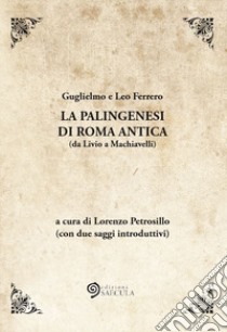 La palingenesi di Roma Antica (da Livio a Machiavelli) libro di Ferrero Guglielmo; Ferrero Leo; Petrosillo L. (cur.)